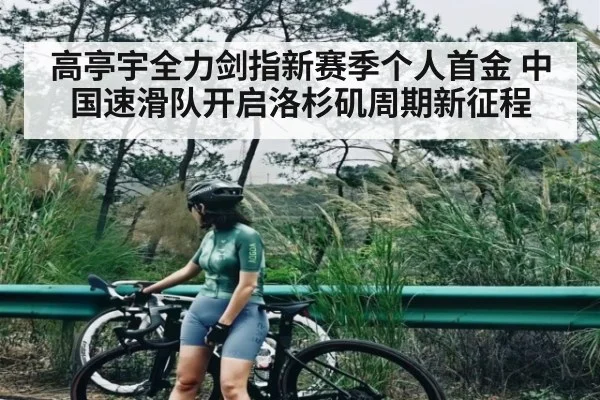 高亭宇全力剑指新赛季个人首金 中国速滑队开启洛杉矶周期新征程