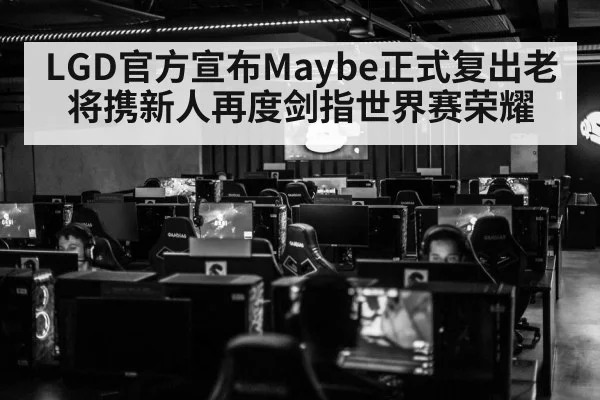 LGD官方宣布Maybe正式复出老将携新人再度剑指世界赛荣耀